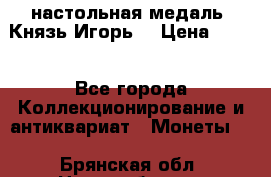 настольная медаль “Князь Игорь“ › Цена ­ 200 - Все города Коллекционирование и антиквариат » Монеты   . Брянская обл.,Новозыбков г.